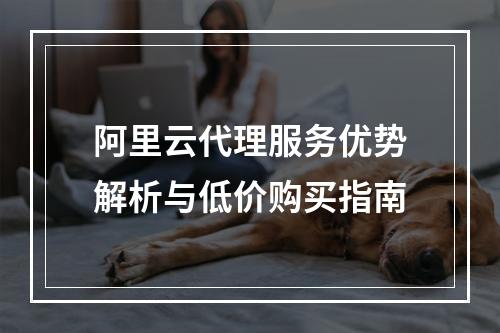 阿里云代理服务优势解析与低价购买指南