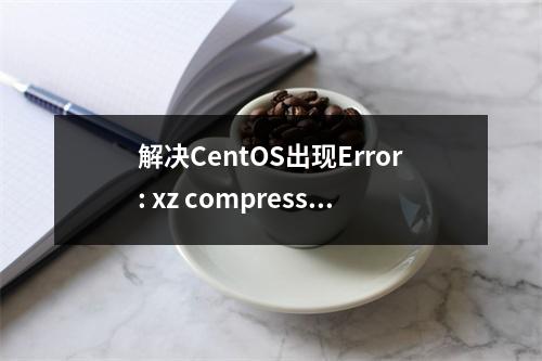 解决CentOS出现Error: xz compression not available
