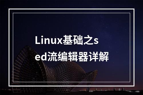 Linux基础之sed流编辑器详解