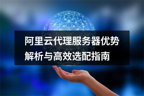 阿里云代理服务器优势解析与高效选配指南