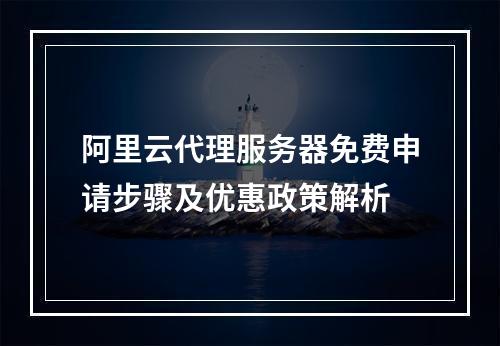阿里云代理服务器免费申请步骤及优惠政策解析