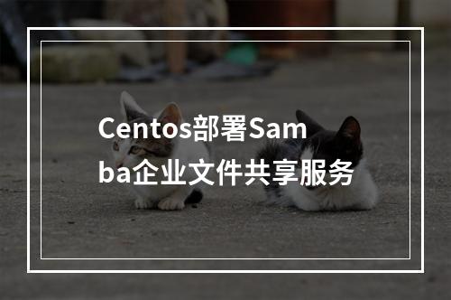 Centos部署Samba企业文件共享服务