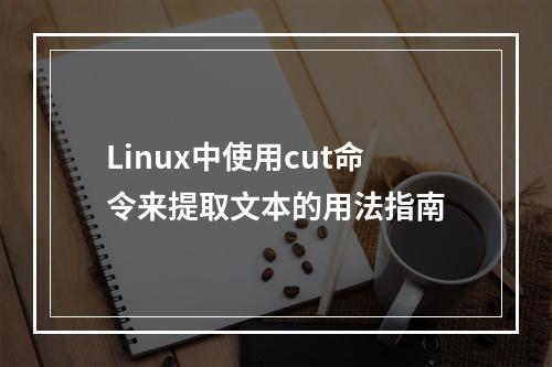 Linux中使用cut命令来提取文本的用法指南