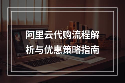 阿里云代购流程解析与优惠策略指南