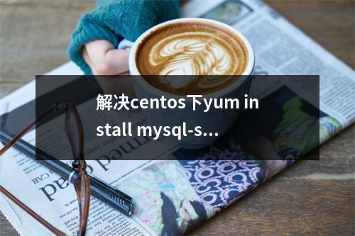 解决centos下yum install mysql-server没有可用包