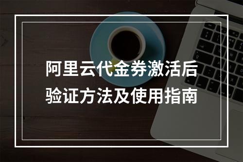 阿里云代金券激活后验证方法及使用指南