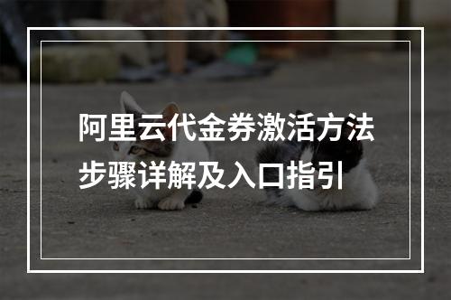 阿里云代金券激活方法步骤详解及入口指引