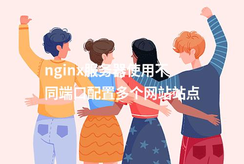 nginx服务器使用不同端口配置多个网站站点