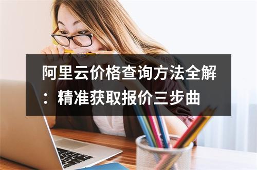 阿里云价格查询方法全解：精准获取报价三步曲