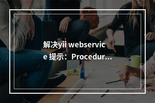 解决yii webservice 提示:Procedure \'getSent\' not present 错误