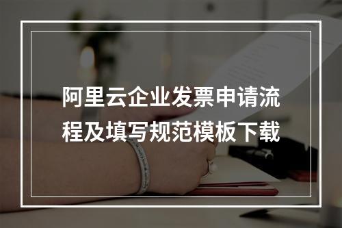 阿里云企业发票申请流程及填写规范模板下载