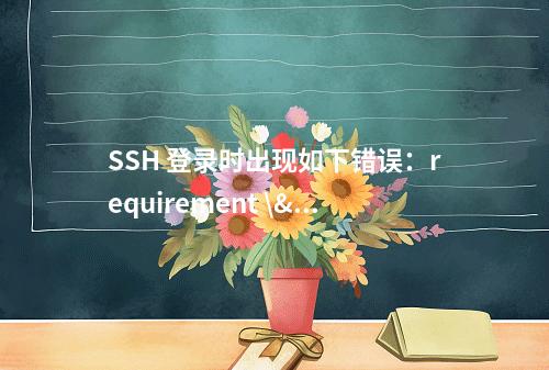 SSH 登录时出现如下错误:requirement \"uid >= 1000\" not met by us