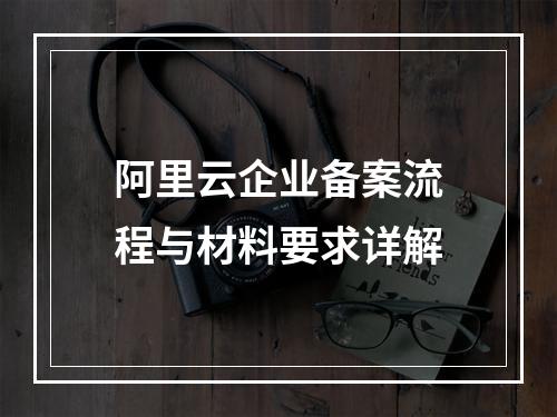 阿里云企业备案流程与材料要求详解