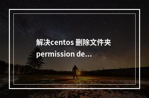 解决centos 删除文件夹 permission denied
