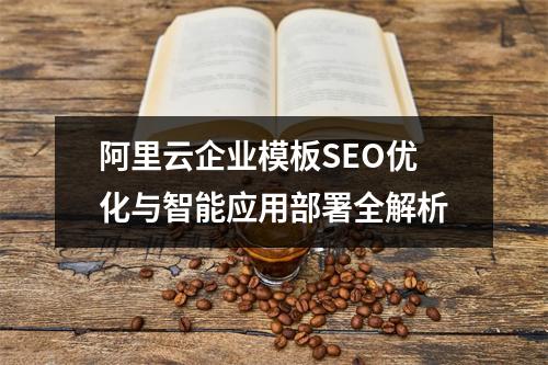 阿里云企业模板SEO优化与智能应用部署全解析