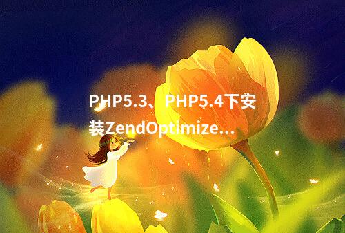 PHP5.3、PHP5.4下安装ZendOptimizer或Zend Guard Loader的方法