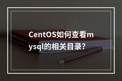CentOS如何查看mysql的相关目录?