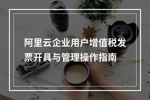 阿里云企业用户增值税发票开具与管理操作指南