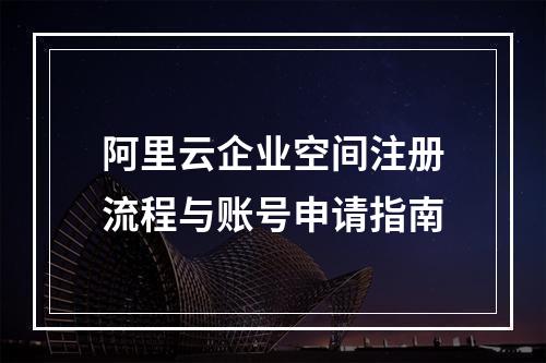 阿里云企业空间注册流程与账号申请指南