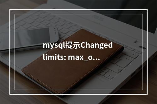 mysql提示Changed limits: max_open_files: 2048 max_connections: 1910 table_cache: 6