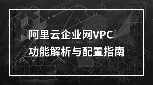 阿里云企业网VPC功能解析与配置指南