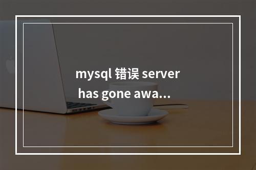 mysql 错误 server has gone away