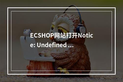 ECSHOP网站打开Notice: Undefined variable: data in 错误提示处理方法