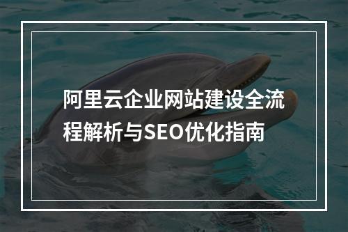 阿里云企业网站建设全流程解析与SEO优化指南