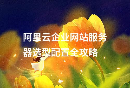 阿里云企业网站服务器选型配置全攻略