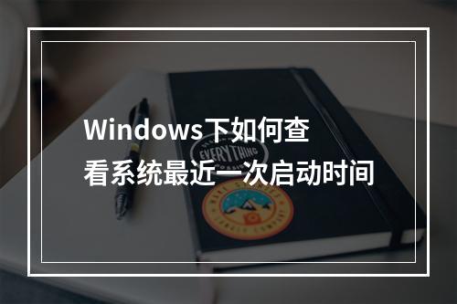 Windows下如何查看系统最近一次启动时间