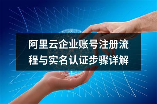阿里云企业账号注册流程与实名认证步骤详解