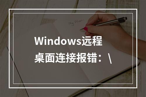 Windows远程桌面连接报错:\
