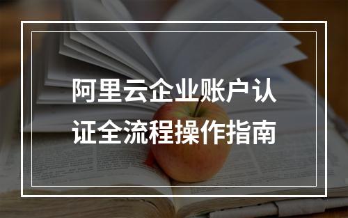 阿里云企业账户认证全流程操作指南