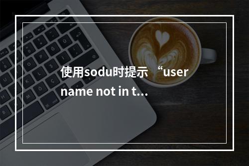 使用sodu时提示 “username not in the sudoers file”