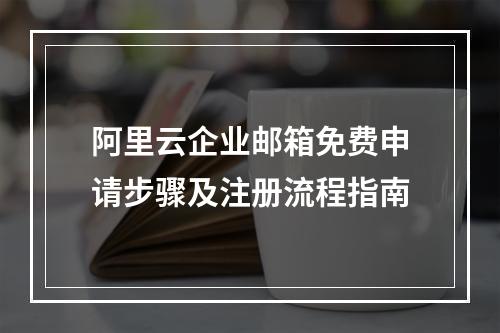 阿里云企业邮箱免费申请步骤及注册流程指南