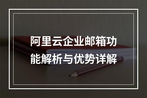 阿里云企业邮箱功能解析与优势详解