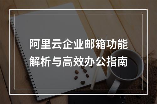 阿里云企业邮箱功能解析与高效办公指南
