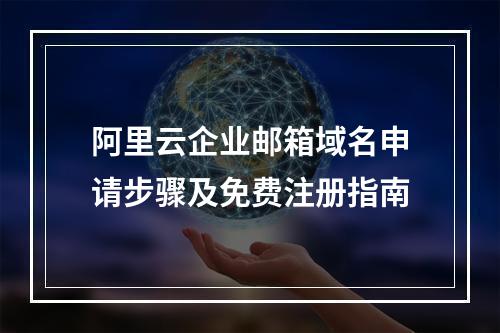 阿里云企业邮箱域名申请步骤及免费注册指南