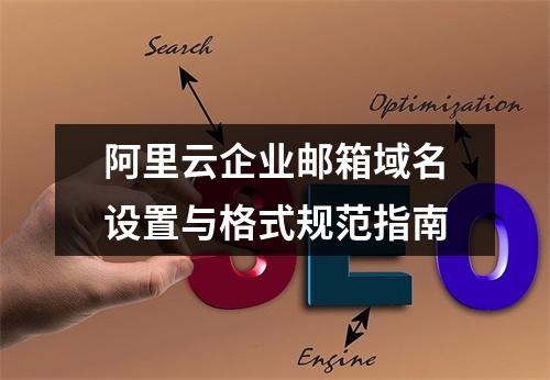 阿里云企业邮箱域名设置与格式规范指南