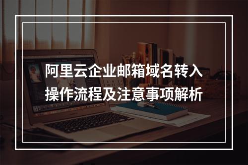 阿里云企业邮箱域名转入操作流程及注意事项解析