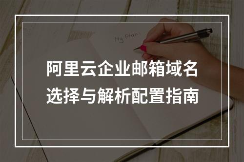 阿里云企业邮箱域名选择与解析配置指南