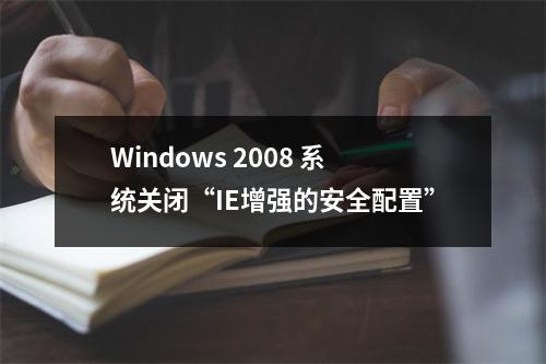 Windows 2008 系统关闭“IE增强的安全配置”