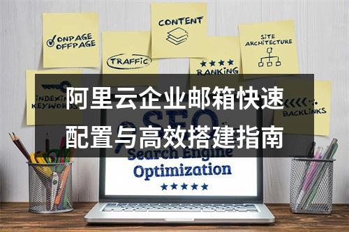 阿里云企业邮箱快速配置与高效搭建指南