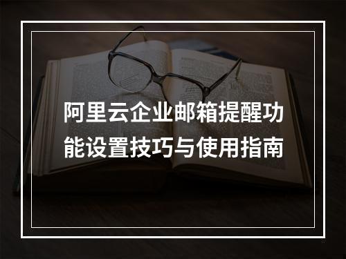 阿里云企业邮箱提醒功能设置技巧与使用指南