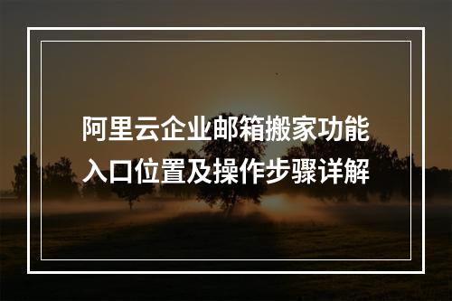 阿里云企业邮箱搬家功能入口位置及操作步骤详解