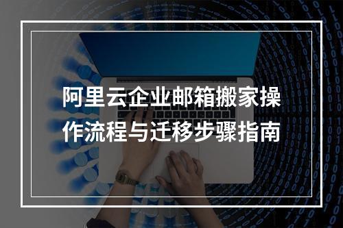 阿里云企业邮箱搬家操作流程与迁移步骤指南
