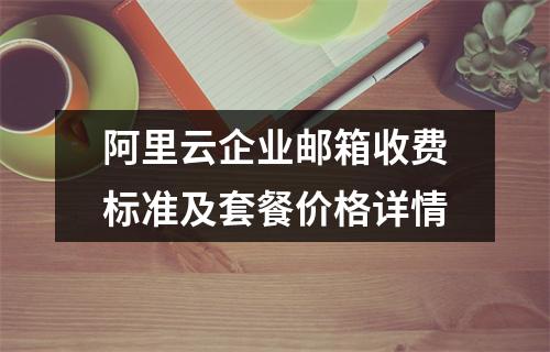 阿里云企业邮箱收费标准及套餐价格详情