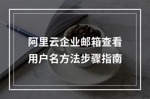 阿里云企业邮箱查看用户名方法步骤指南