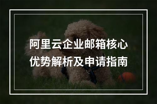 阿里云企业邮箱核心优势解析及申请指南