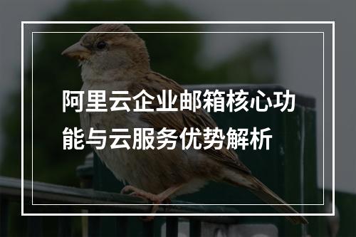 阿里云企业邮箱核心功能与云服务优势解析